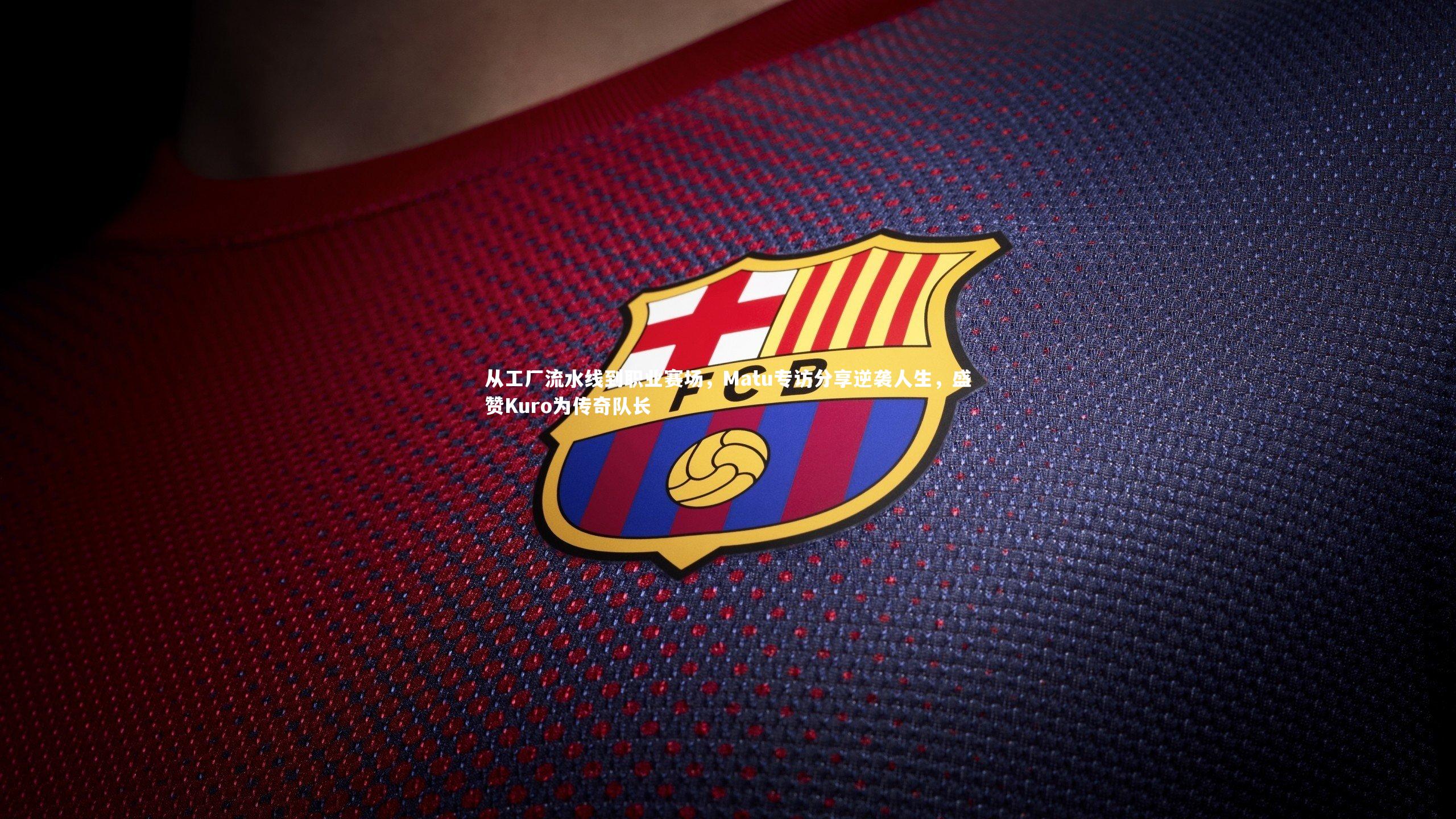 从工厂流水线到职业赛场，Matu专访分享逆袭人生，盛赞Kuro为传奇队长
