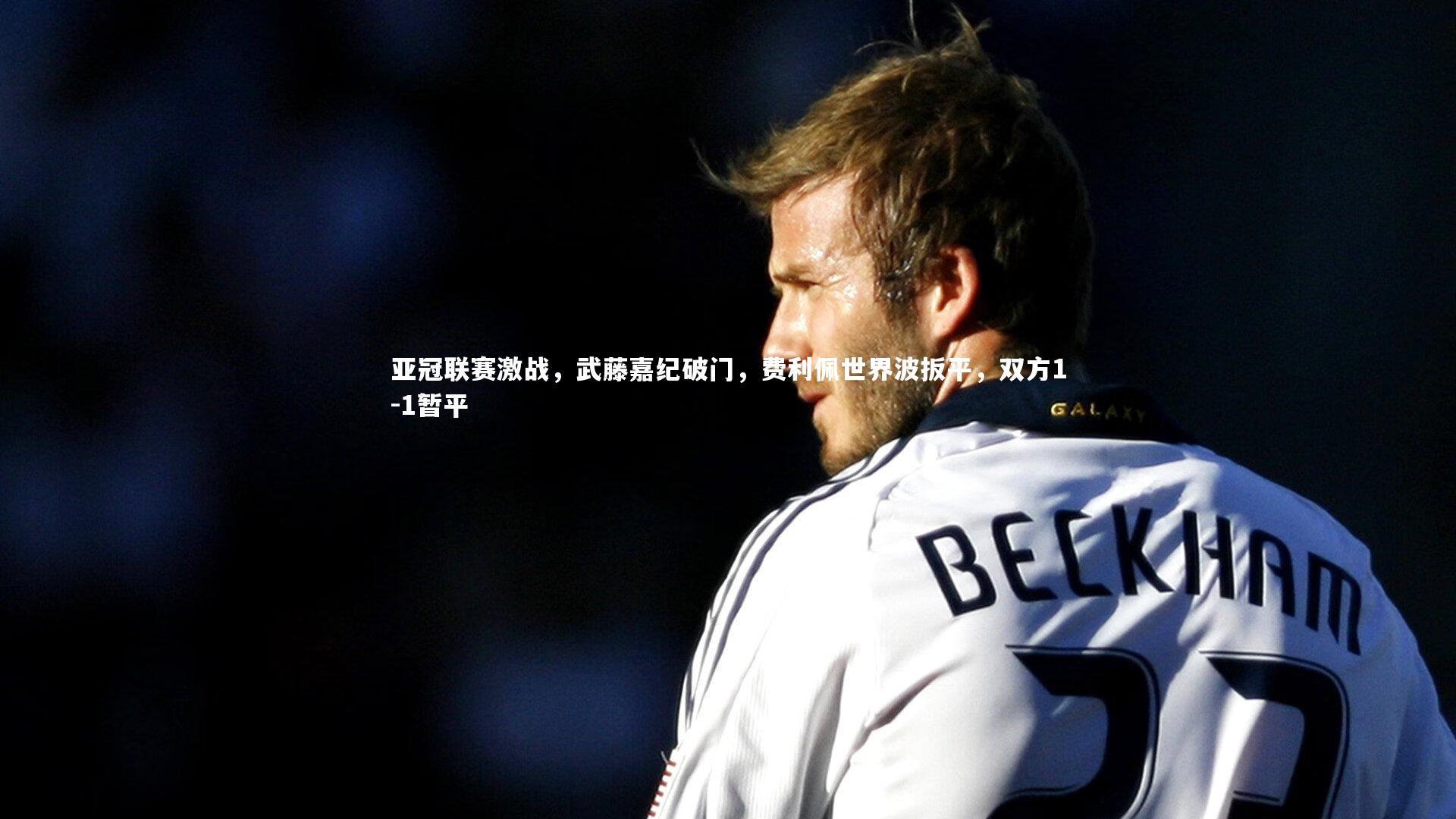 亚冠联赛激战，武藤嘉纪破门，费利佩世界波扳平，双方1-1暂平