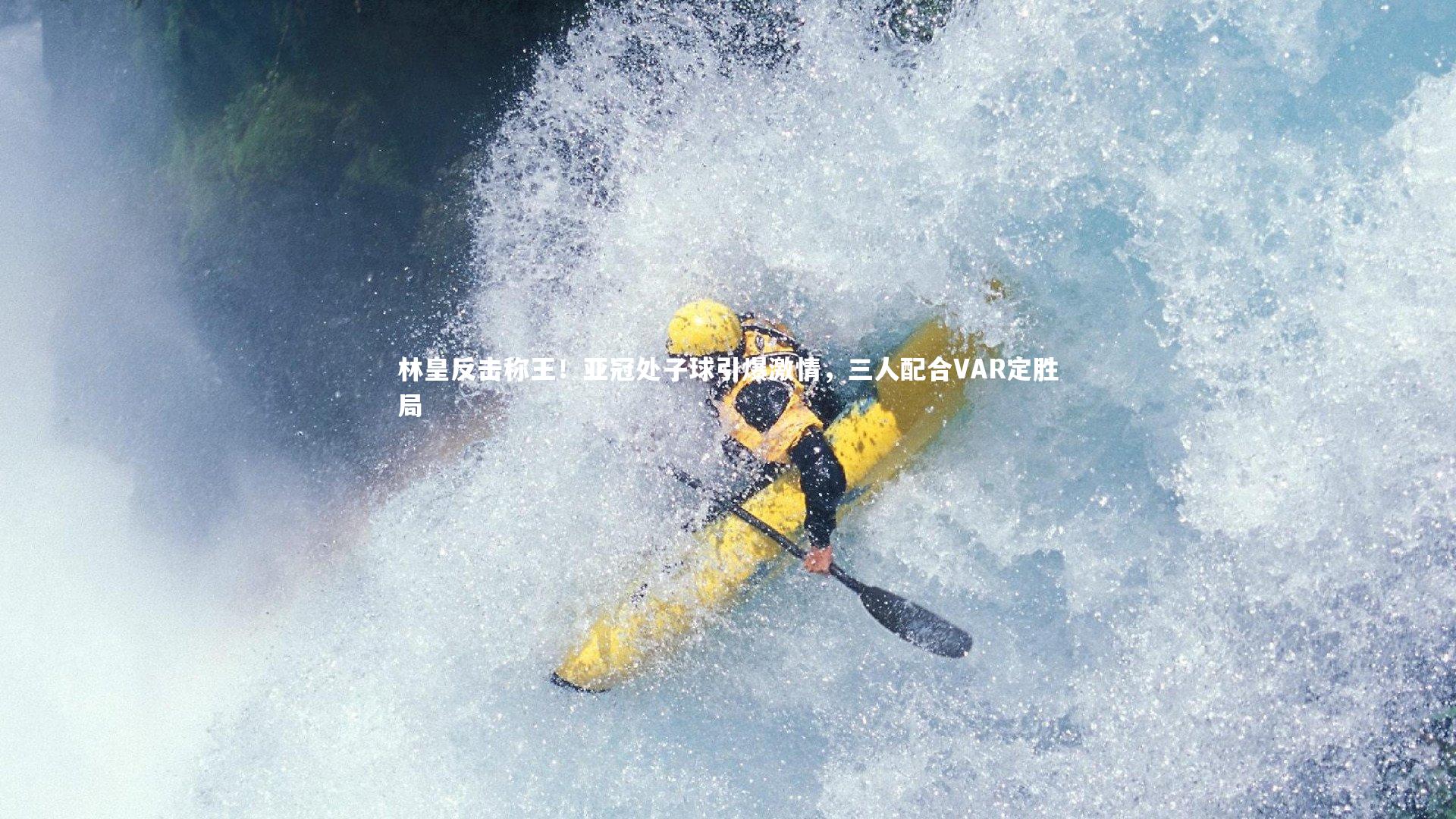 林皇反击称王!亚冠处子球引爆激情,三人配合VAR定胜局