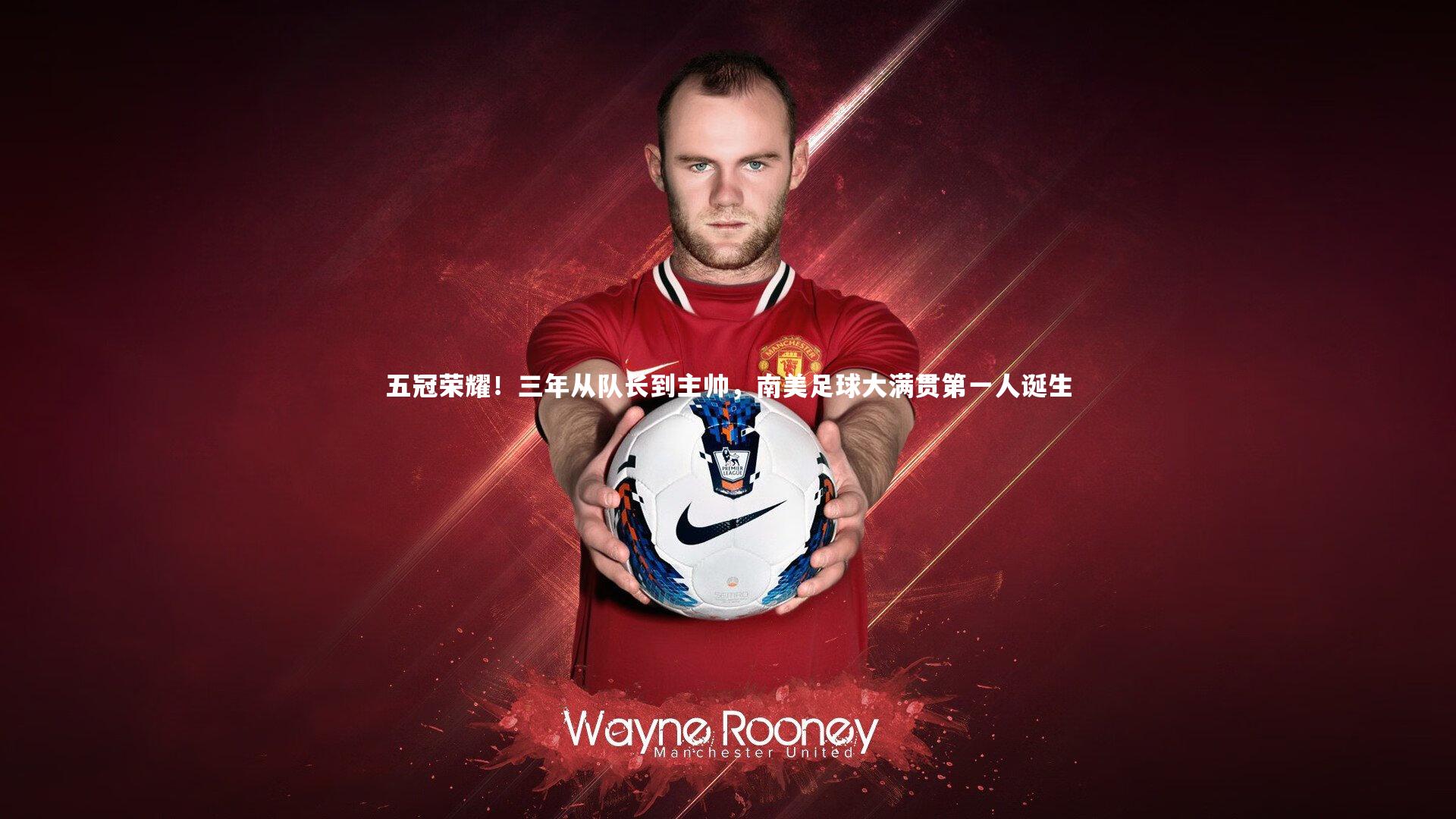 五冠荣耀！三年从队长到主帅，南美足球大满贯第一人诞生