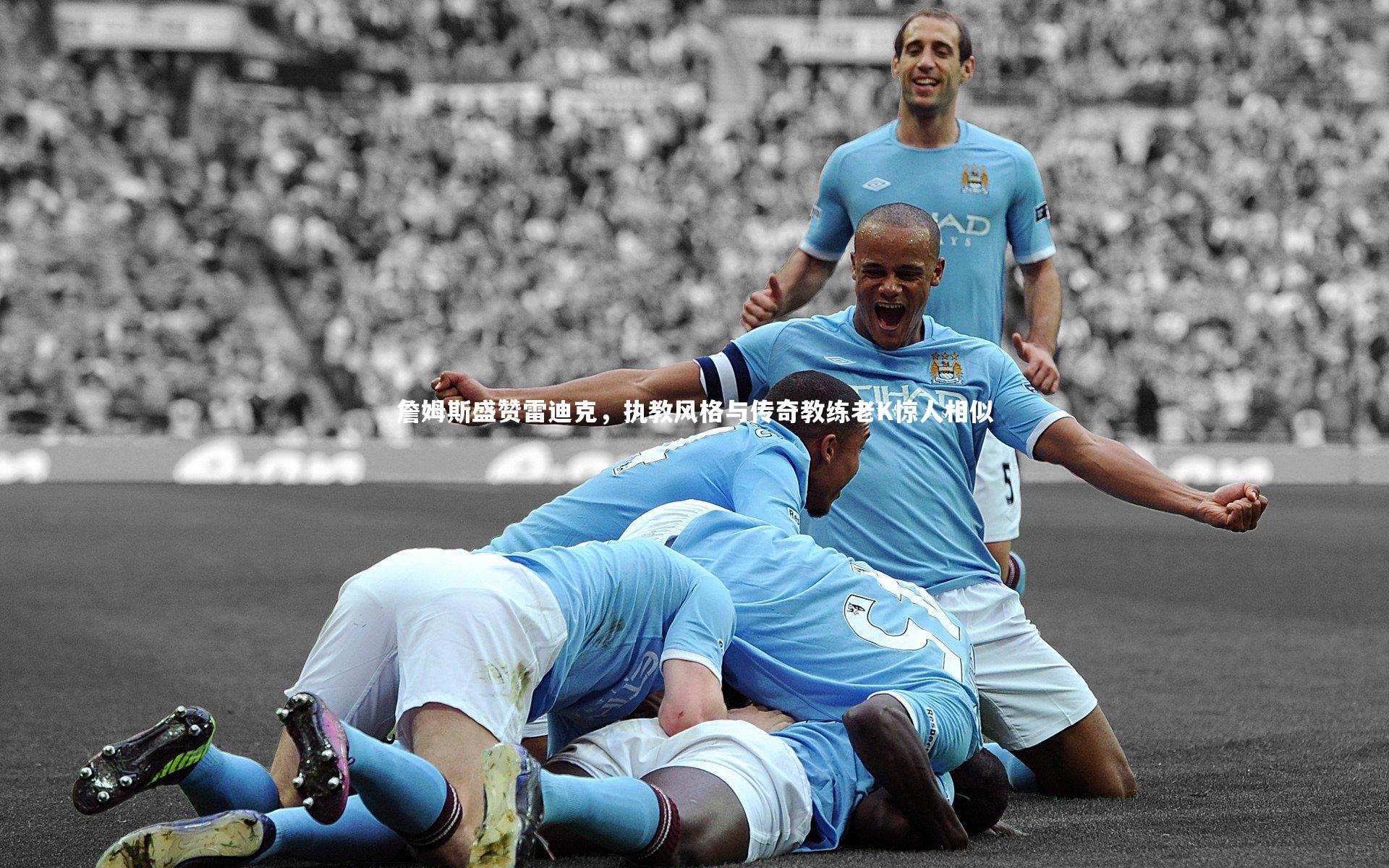 詹姆斯盛赞雷迪克，执教风格与传奇教练老K惊人相似