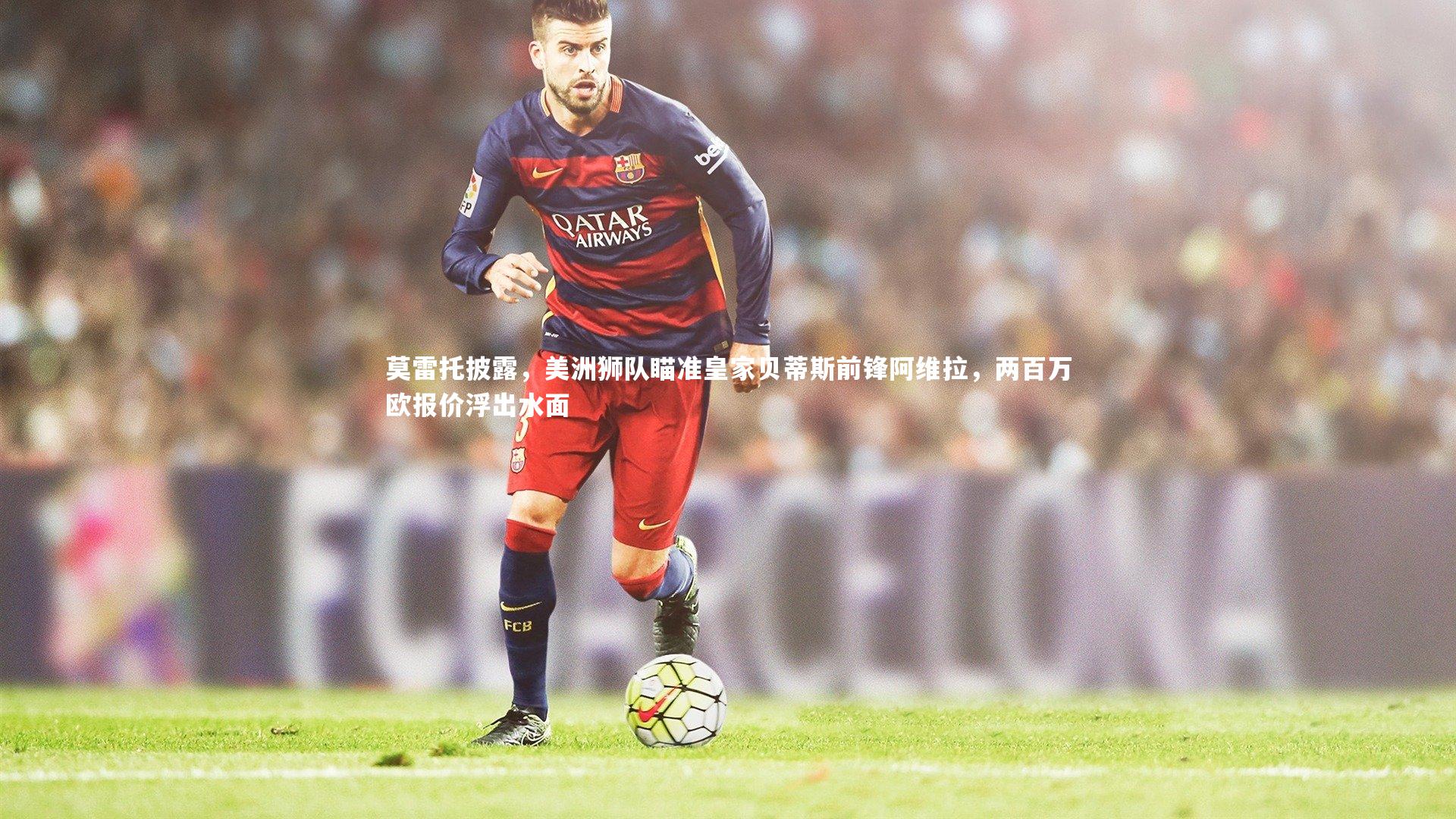 【KAIYUN开云】莫雷托披露,美洲狮队瞄准皇家贝蒂斯前锋阿维拉,两百万欧报价浮出水面