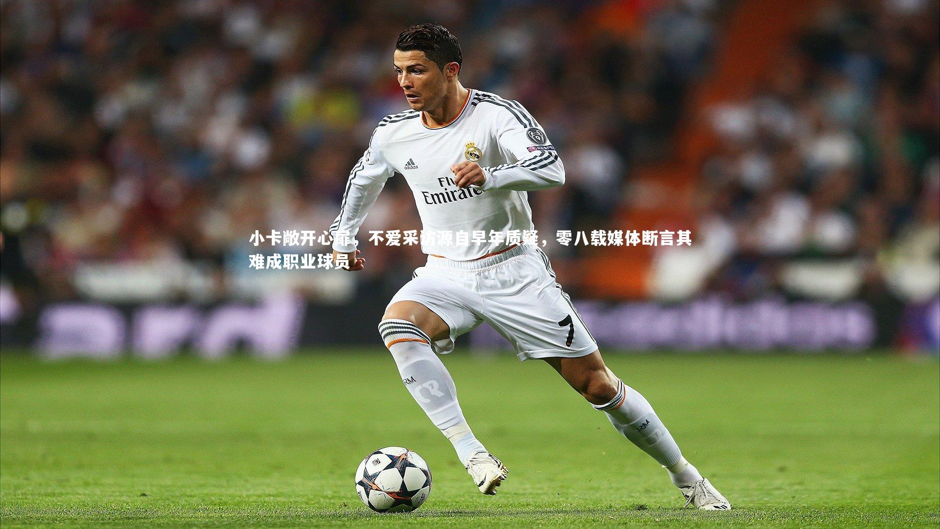 小卡敞开心扉，不爱采访源自早年质疑，零八载媒体断言其难成职业球员